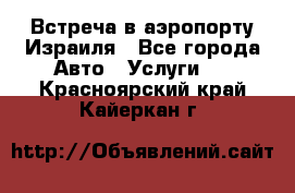 Встреча в аэропорту Израиля - Все города Авто » Услуги   . Красноярский край,Кайеркан г.